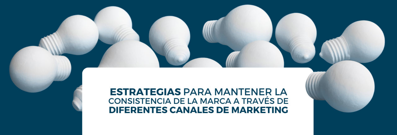 Estrategias para mantener la consistencia de la marca a través de diferentes canales de marketing