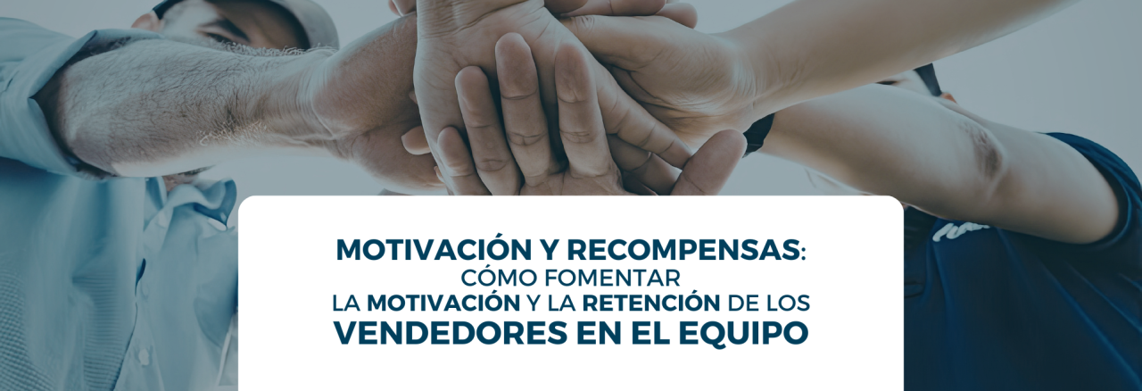Motivación y recompensas: cómo fomentar la motivación y la retención de los vendedores en el equipo